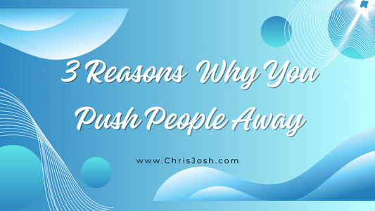 3 Reasons Why You Push People Away - Chris Josh