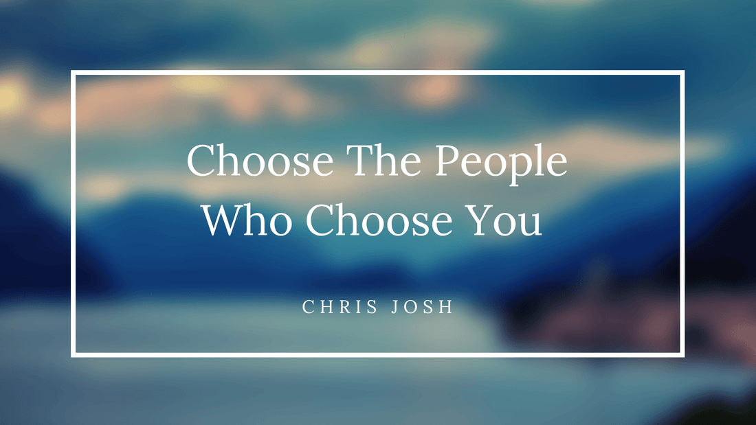 Choose The People Who Choose You - Chris Josh