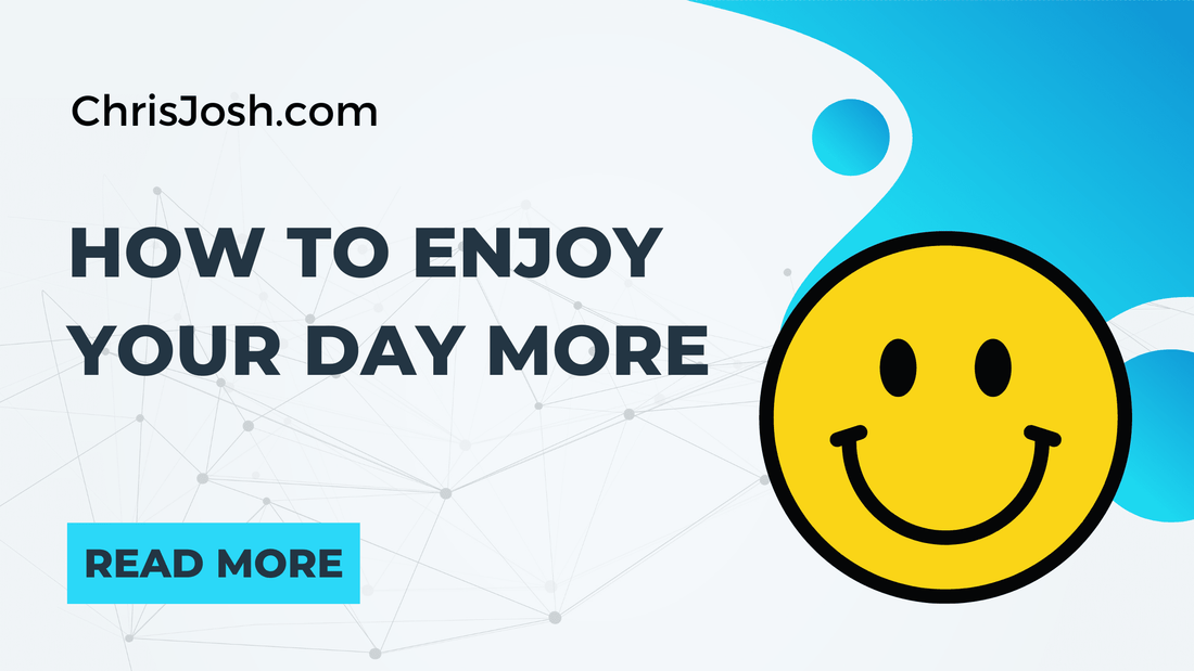 How to Enjoy Your Day More - Chris Josh