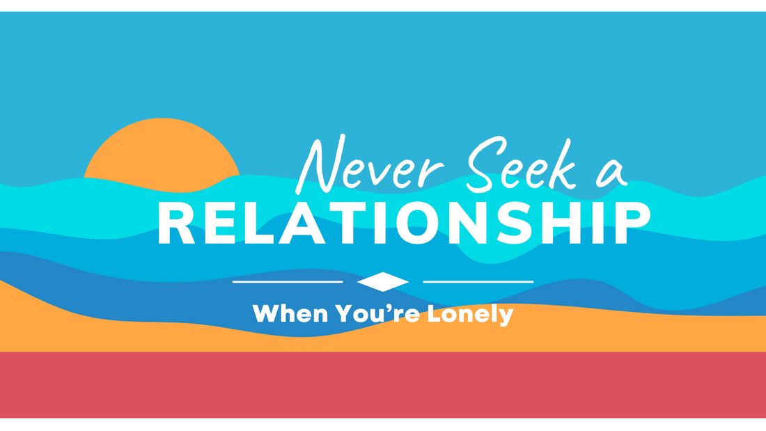 Never Seek a Relationship When You're Lonely