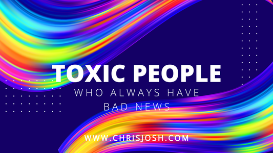 Toxic People Who Always Have Bad News - Chris Josh