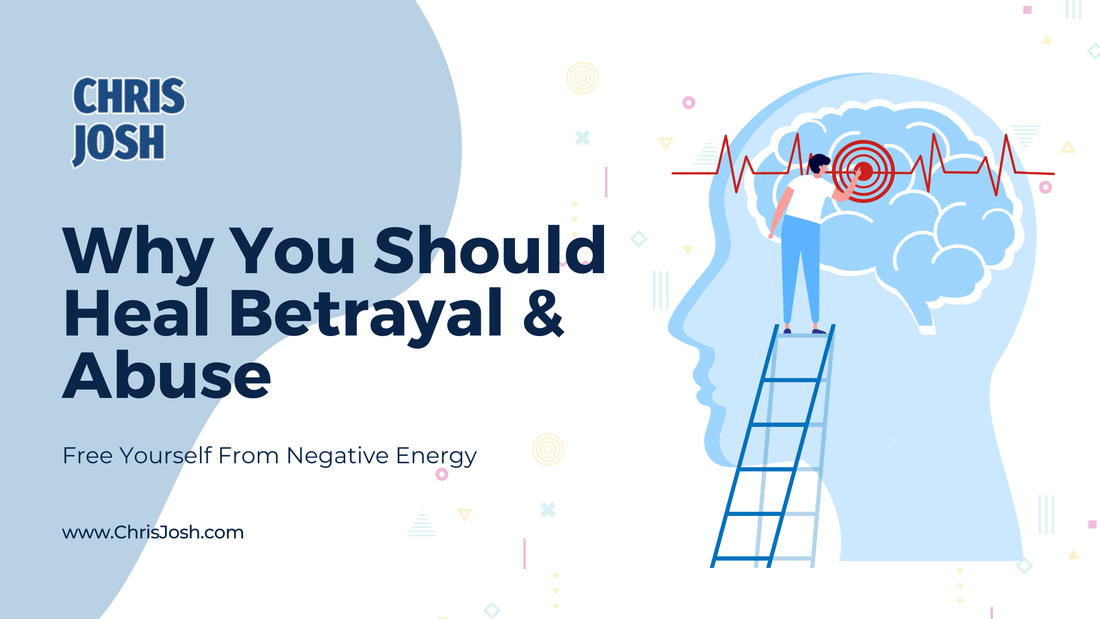 Why You Need To Heal Betrayal & Abuse - Chris Josh