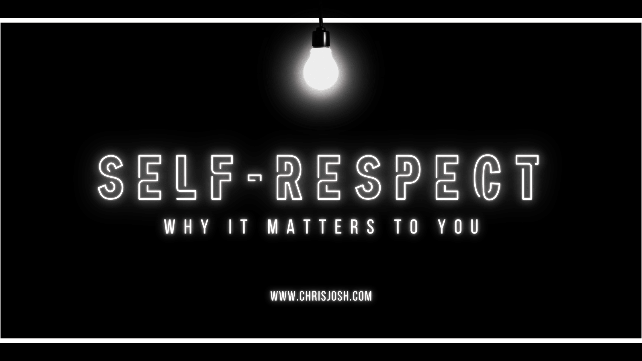 Self-Respect: Why It Matters To You – Chris Josh