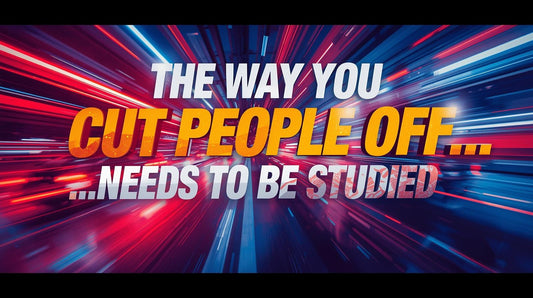 The Way You Cut People Off...Needs To Be Studied