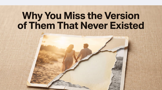 Why You Miss the Version of Them That Never Existed