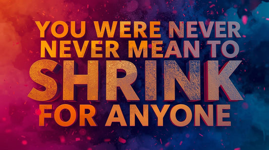 You Were Never Meant to Shrink for Anyone