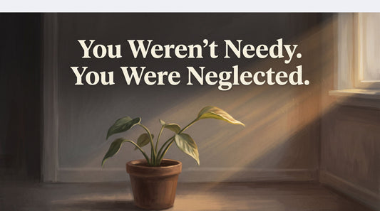 You Weren't Needy. You Were Neglected.