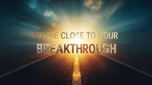You're Close To Your Breakthrough