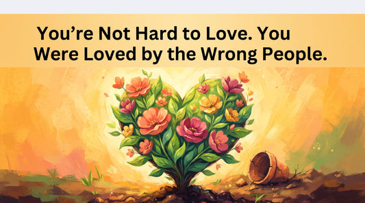 You're Not Hard to Love. You Were Loved by the Wrong People.