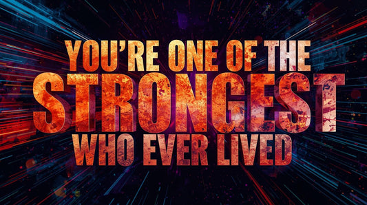 You're One Of The Strongest People Who Ever Lived